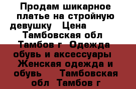 Продам шикарное платье на стройную девушку › Цена ­ 1 000 - Тамбовская обл., Тамбов г. Одежда, обувь и аксессуары » Женская одежда и обувь   . Тамбовская обл.,Тамбов г.